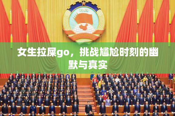 女生拉屎go，挑战尴尬时刻的幽默与真实