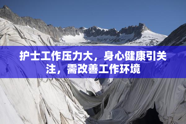 护士工作压力大，身心健康引关注，需改善工作环境