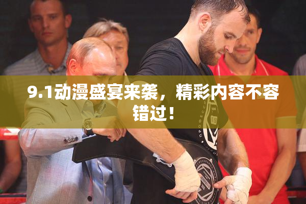 9.1动漫盛宴来袭，精彩内容不容错过！