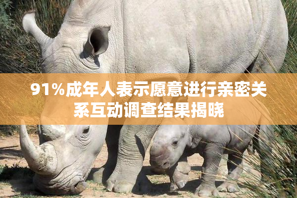 91%成年人表示愿意进行亲密关系互动调查结果揭晓
