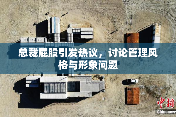 总裁屁股引发热议，讨论管理风格与形象问题