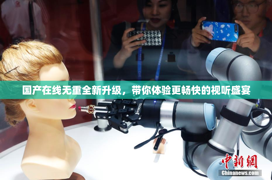 国产在线无重全新升级，带你体验更畅快的视听盛宴