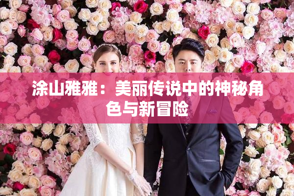 涂山雅雅：美丽传说中的神秘角色与新冒险