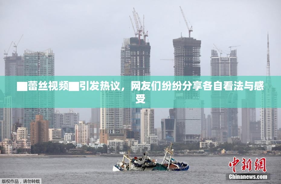 ▇蕾丝视频▇引发热议，网友们纷纷分享各自看法与感受