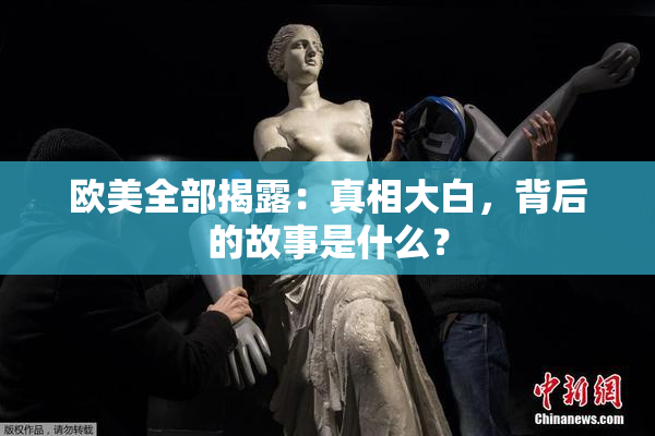 欧美全部揭露：真相大白，背后的故事是什么？