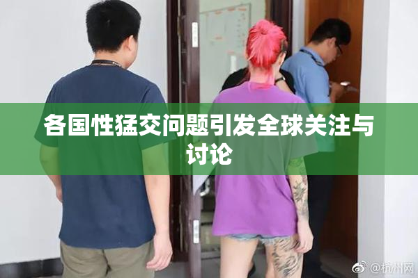 各国性猛交问题引发全球关注与讨论