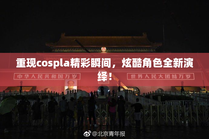 重现cospla精彩瞬间，炫酷角色全新演绎！