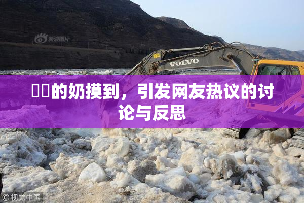 妺妺的奶摸到，引发网友热议的讨论与反思