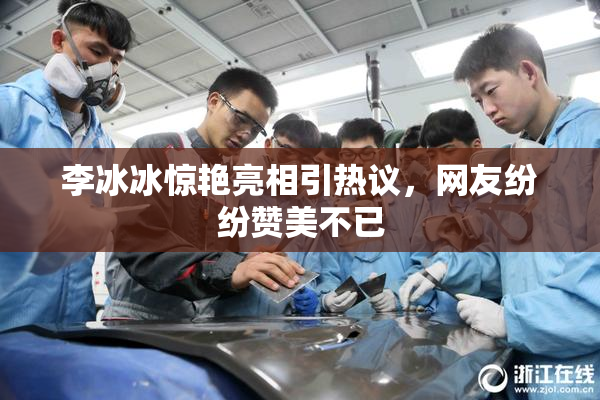 李冰冰惊艳亮相引热议，网友纷纷赞美不已