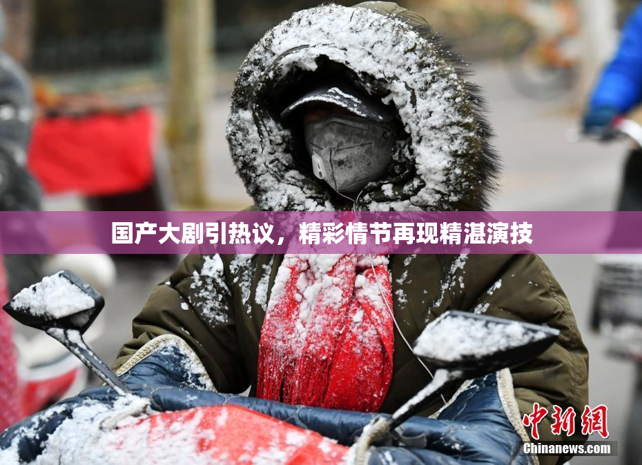 国产大剧引热议，精彩情节再现精湛演技