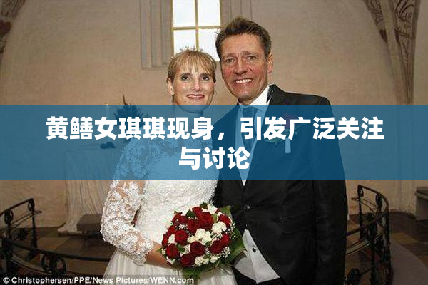 黄鳝女琪琪现身，引发广泛关注与讨论