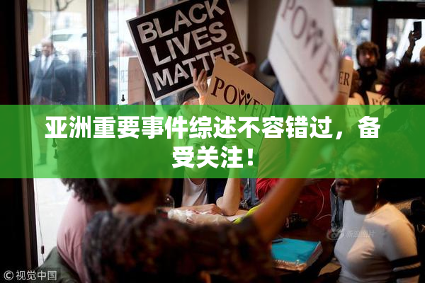 亚洲重要事件综述不容错过，备受关注！