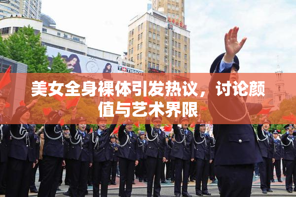 美女全身裸体引发热议，讨论颜值与艺术界限