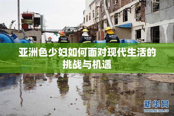 亚洲色少妇如何面对现代生活的挑战与机遇