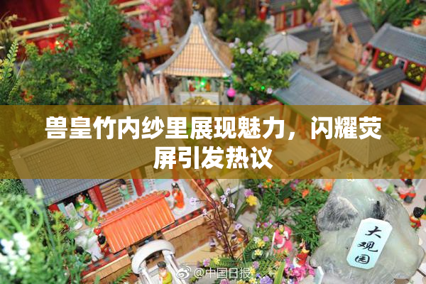 兽皇竹内纱里展现魅力，闪耀荧屏引发热议