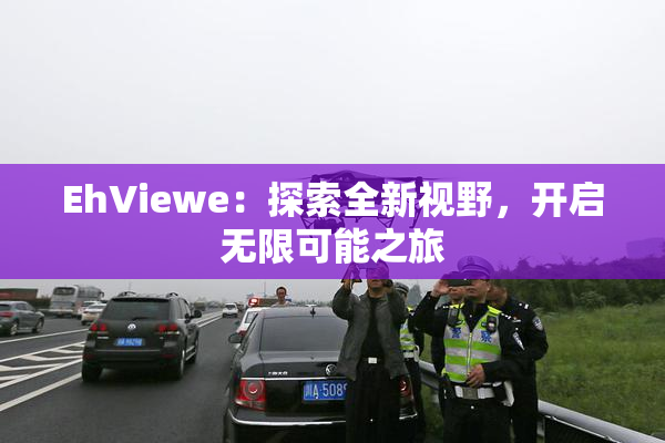 EhViewe：探索全新视野，开启无限可能之旅