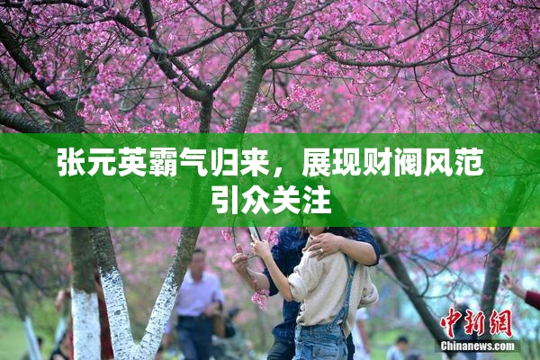 张元英霸气归来，展现财阀风范引众关注