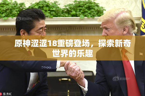 原神涩涩18重磅登场，探索新奇世界的乐趣