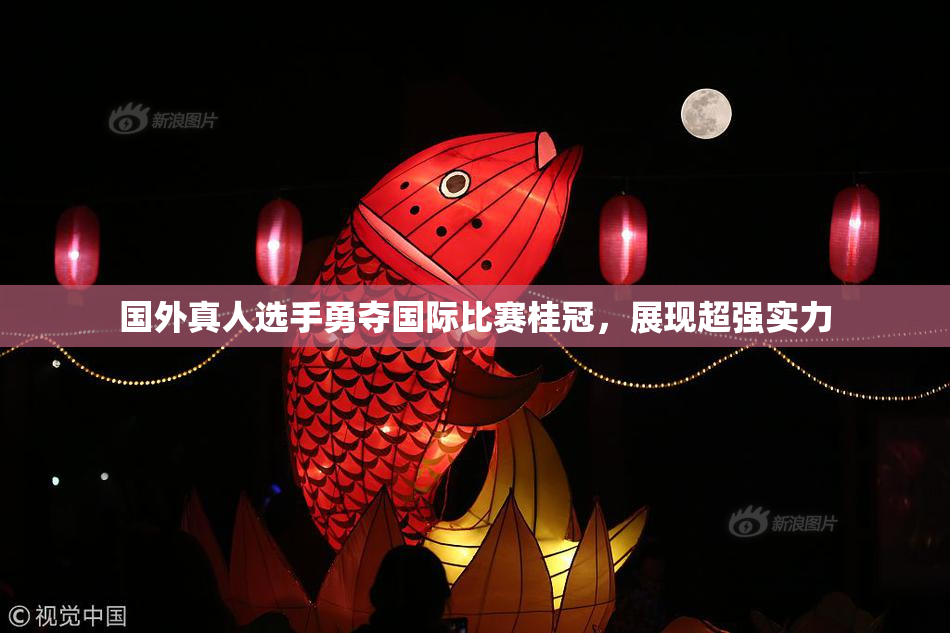 国外真人选手勇夺国际比赛桂冠，展现超强实力