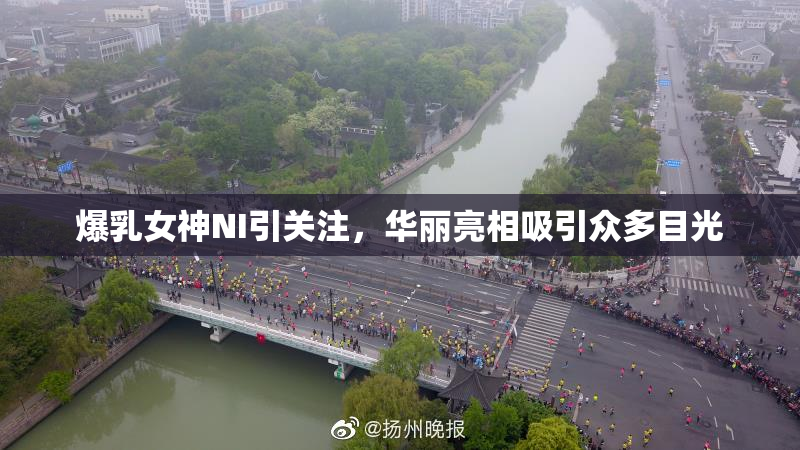 爆乳女神NI引关注，华丽亮相吸引众多目光