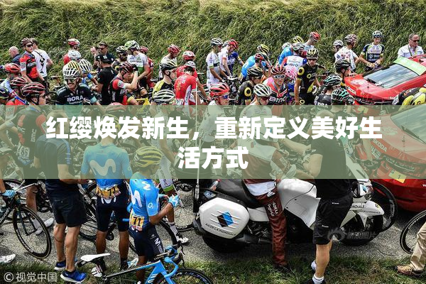 红缨焕发新生，重新定义美好生活方式