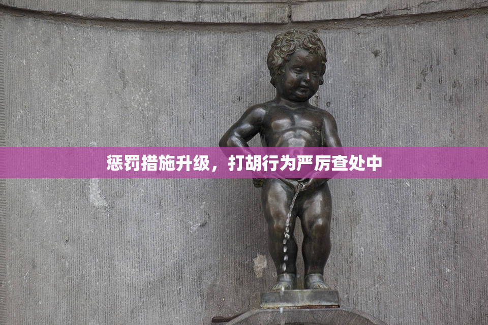 惩罚措施升级，打胡行为严厉查处中