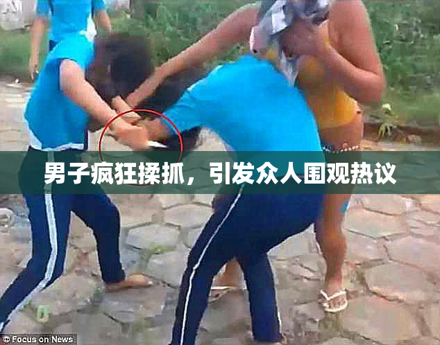 男子疯狂揉抓，引发众人围观热议