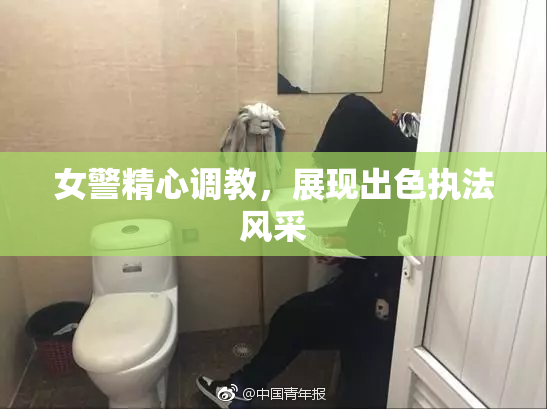 女警精心调教，展现出色执法风采