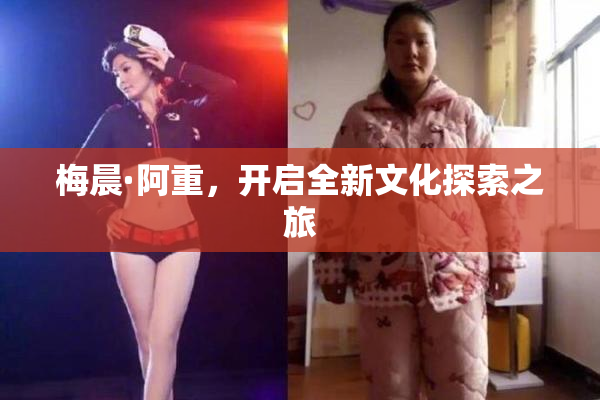 梅晨·阿重，开启全新文化探索之旅