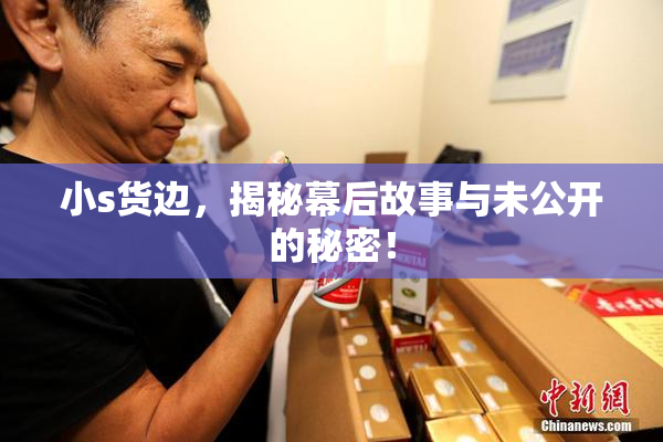 小s货边，揭秘幕后故事与未公开的秘密！
