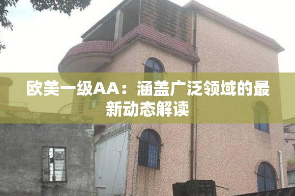 欧美一级AA：涵盖广泛领域的最新动态解读