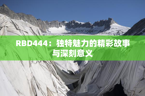 RBD444：独特魅力的精彩故事与深刻意义