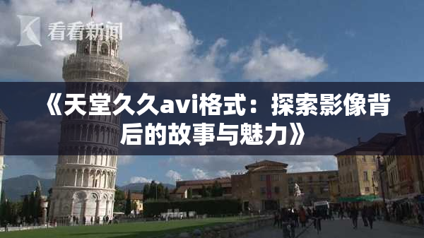 《天堂久久avi格式：探索影像背后的故事与魅力》