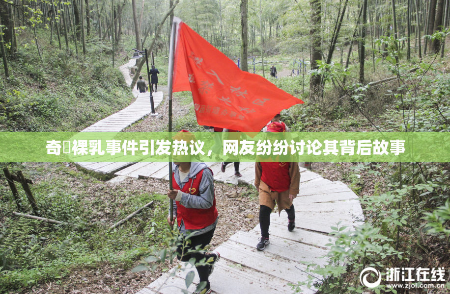 奇犽裸乳事件引发热议，网友纷纷讨论其背后故事