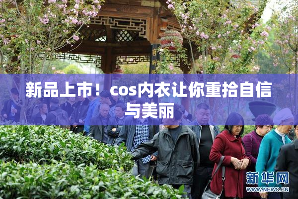 新品上市！cos内衣让你重拾自信与美丽
