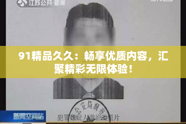 91精品久久：畅享优质内容，汇聚精彩无限体验！