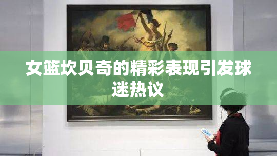 女篮坎贝奇的精彩表现引发球迷热议
