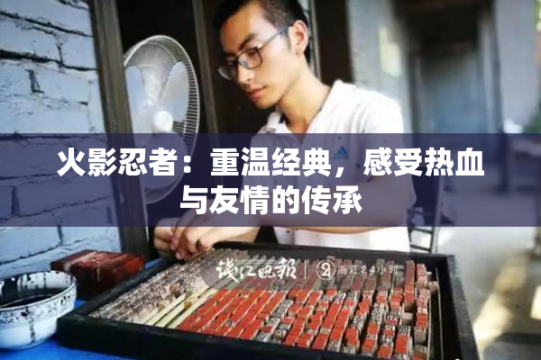 火影忍者：重温经典，感受热血与友情的传承