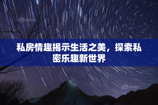 私房情趣揭示生活之美，探索私密乐趣新世界
