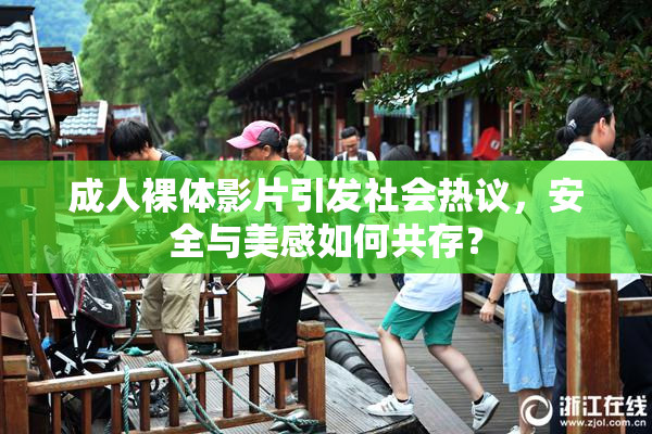 成人裸体影片引发社会热议，安全与美感如何共存？
