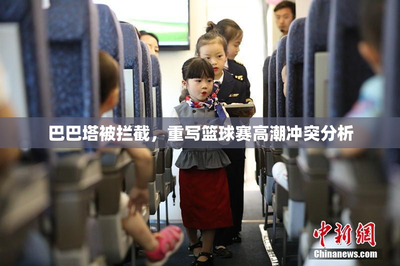 巴巴塔被拦截，重写篮球赛高潮冲突分析