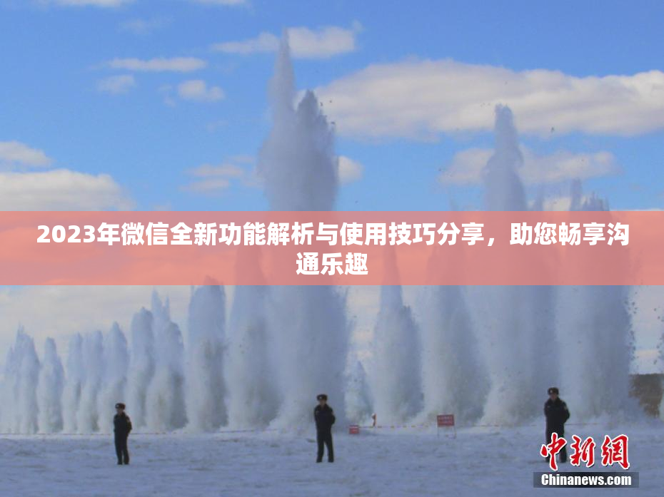 2023年微信全新功能解析与使用技巧分享，助您畅享沟通乐趣