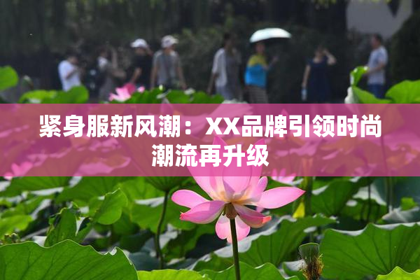 紧身服新风潮：XX品牌引领时尚潮流再升级