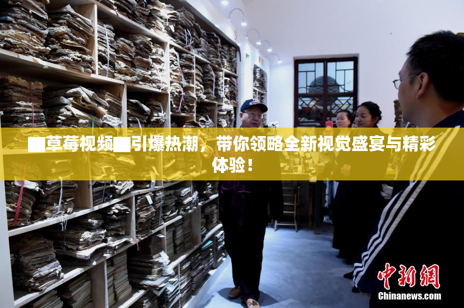 ▇草莓视频▇引爆热潮，带你领略全新视觉盛宴与精彩体验！