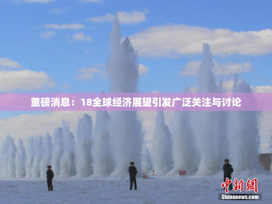 重磅消息：18全球经济展望引发广泛关注与讨论