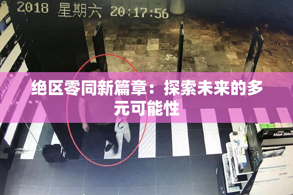 绝区零同新篇章：探索未来的多元可能性
