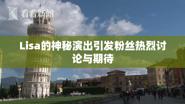 Lisa的神秘演出引发粉丝热烈讨论与期待