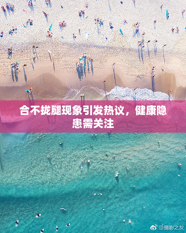 合不拢腿现象引发热议，健康隐患需关注