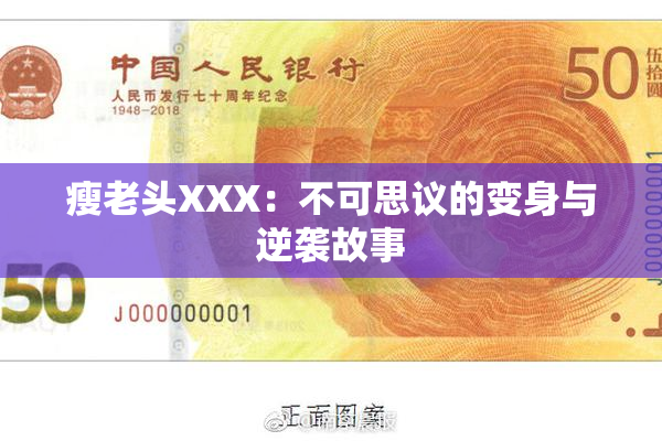 瘦老头XXX：不可思议的变身与逆袭故事