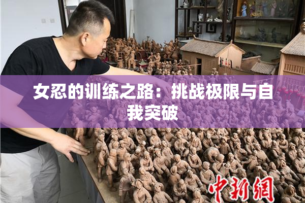 女忍的训练之路：挑战极限与自我突破